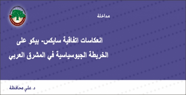 مداخلة: انعكاسات اتفاقية سايكس- بيكو على الخريطة الجيوسياسية في المشرق العربي … د. علي محافظة